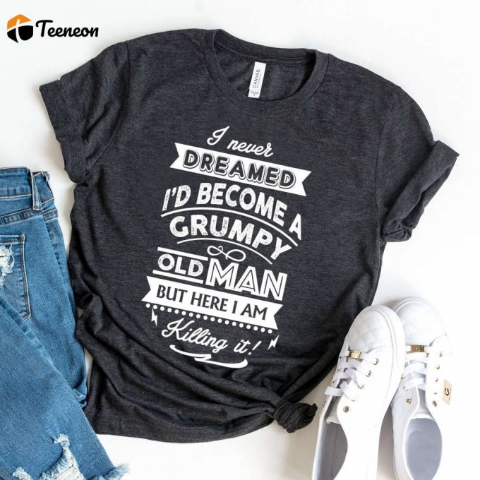 I Never Dreamed: Grumpy Old Man Shirt &Amp;Amp; Gift For Grandpas 1