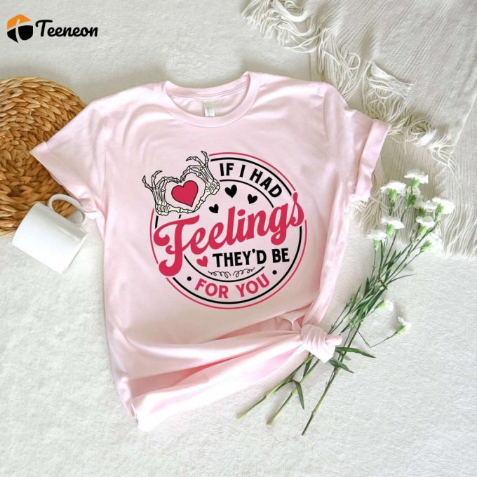 If I Had Feelings They D Be For You T-Shirt: Valentine S Day Sweatshirt Heart Shirt Skeleton Hands Love Shirt - Romantic Gifts 1