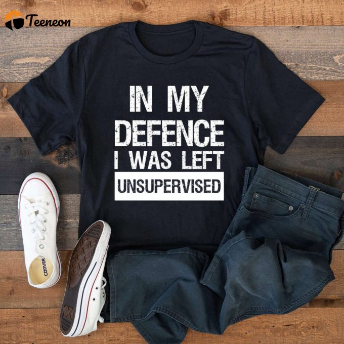 In My Defence I Was Left Unsupervised Shirt – Men S Funny Slogan &Amp;Amp; Sarcastic Motivation Shirt 1