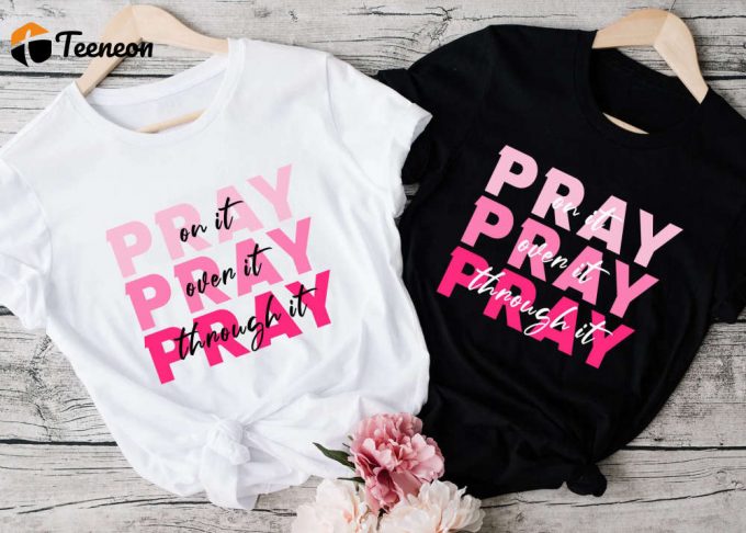 Powerful Christian Pray On It Shirt - Unlock Divine Strength With Pray Over It &Amp;Amp; Pray Through It 1