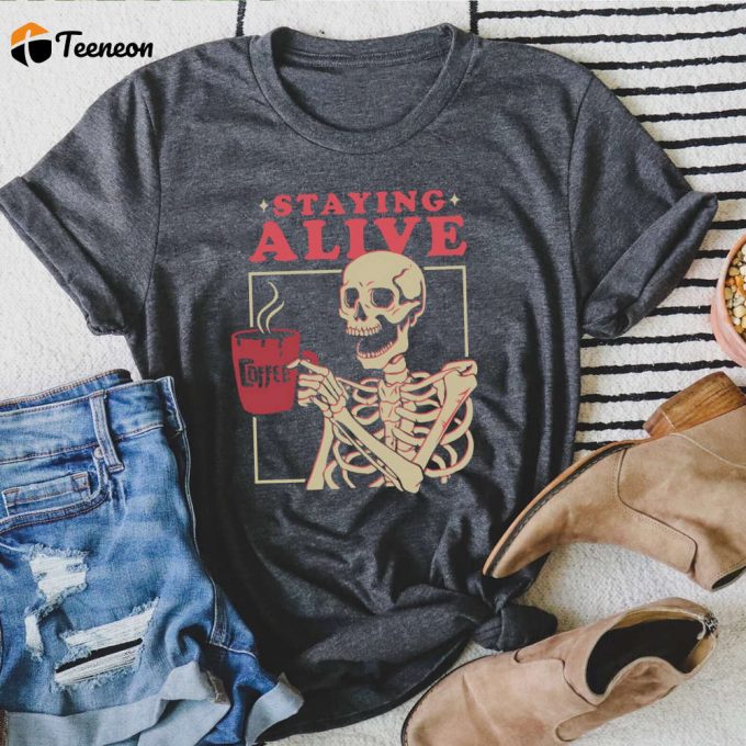 Staying Alive Coffee Lovers Funny Skeleton T-Shirt: Funny Skull Shirt &Amp;Amp; Gift For Skeleton Lovers And Coffee Addicts 1