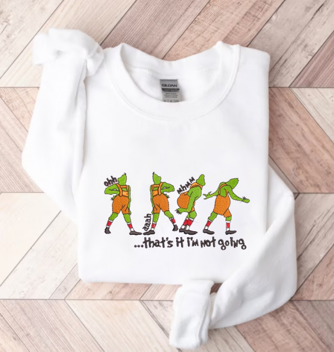 Stay Warm And Festive With Grinch That S It I M Not Going Sweatshirt - Embroidered Design! 2