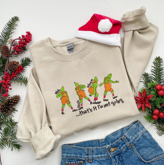 Stay Warm And Festive With Grinch That S It I M Not Going Sweatshirt - Embroidered Design! 3