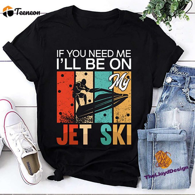 Jet Ski T-Shirt: Vintage Unisex Gift If You Need Me I Ll Be Jet Skiing - Shop Now! 1