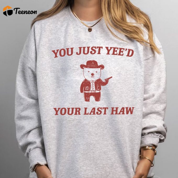 You Just Yee D Your Last Haw Sweatshirt: Embrace Style With Trendy Western-Inspired Clothing 1