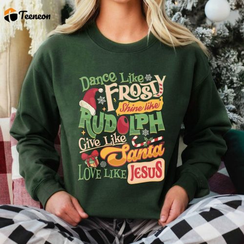 Festive Dance Like Frosty Shine Like Rudolph Shirt: Give & Love Like Santa and Jesus!