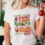 Festive Dance Like Frosty Shine Like Rudolph Shirt: Give & Love Like Santa and Jesus!